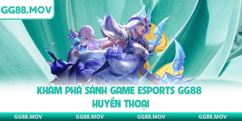 Khám phá sảnh game Esports GG88 huyền thoại
